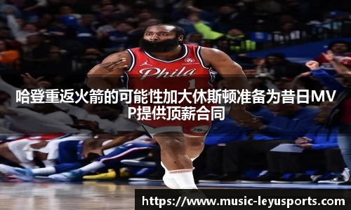 哈登重返火箭的可能性加大休斯顿准备为昔日MVP提供顶薪合同