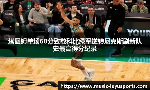 塔图姆单场60分致敬科比绿军逆转尼克斯刷新队史最高得分纪录