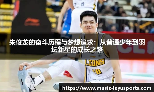 朱俊龙的奋斗历程与梦想追求：从普通少年到羽坛新星的成长之路